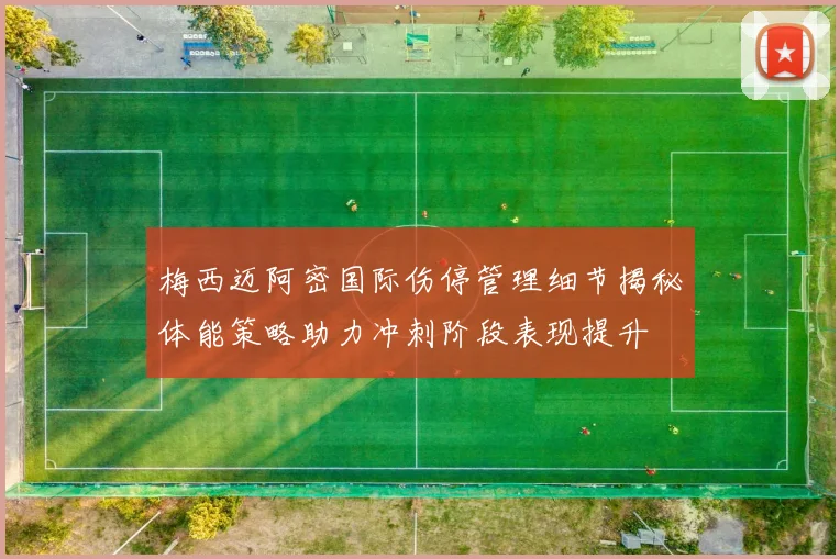 梅西迈阿密国际伤停管理细节揭秘体能策略助力冲刺阶段表现提升