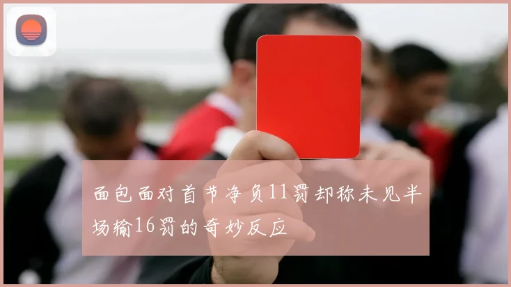 面包面对首节净负11罚却称未见半场输16罚的奇妙反应