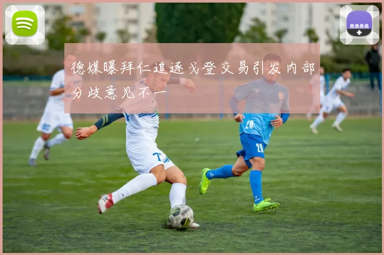 德媒曝拜仁追逐戈登交易引发内部分歧意见不一
