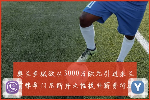 奥兰多城欲以3000万欧元引进米兰前锋希门尼斯并大幅提升薪资待遇