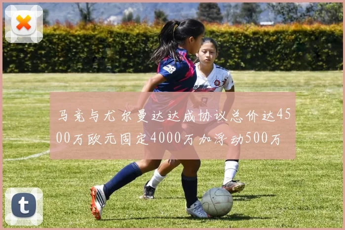 马竞与尤尔曼达达成协议总价达4500万欧元固定4000万加浮动500万