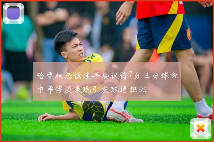 哈登状态低迷半场仅得7分三分球命中率惨淡表现引发球迷担忧