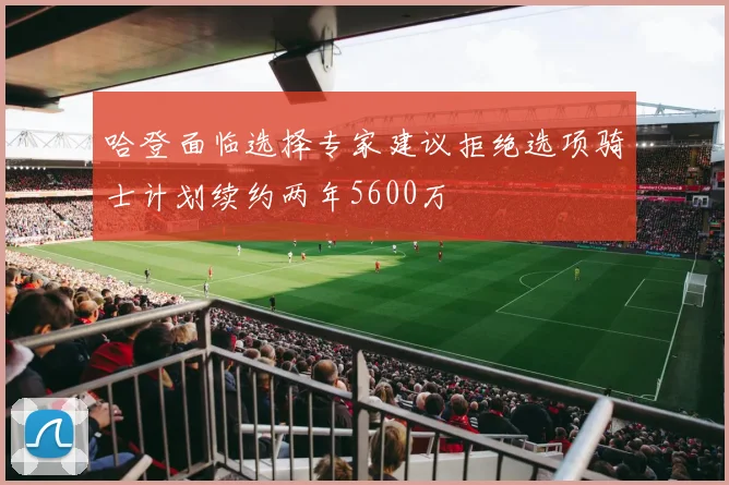 哈登面临选择专家建议拒绝选项骑士计划续约两年5600万