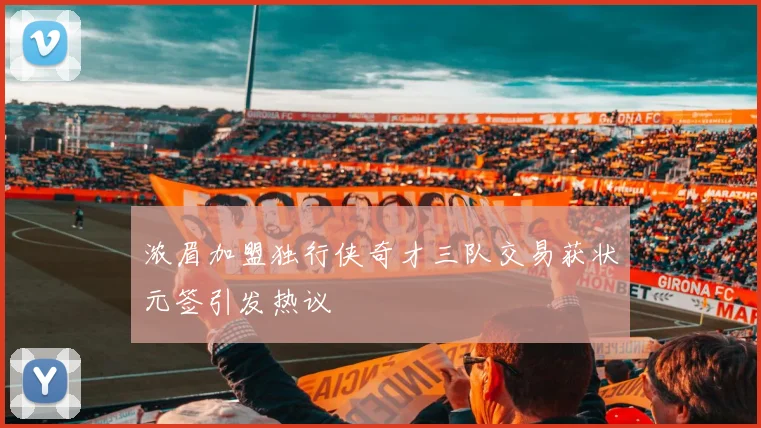 浓眉加盟独行侠奇才三队交易获状元签引发热议