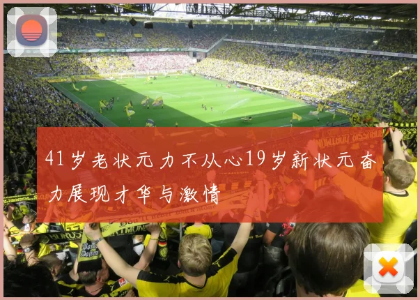 41岁老状元力不从心19岁新状元奋力展现才华与激情