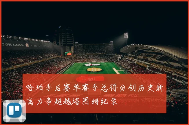哈珀季后赛单赛季总得分创历史新高力争超越塔图姆纪录