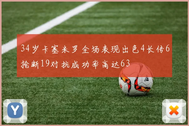 34岁卡塞米罗全场表现出色4长传6抢断19对抗成功率高达63