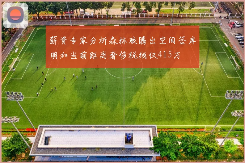 薪资专家分析森林狼腾出空间签库明加当前距离奢侈税线仅415万