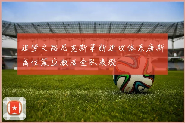 追梦之路尼克斯革新进攻体系唐斯高位策应激活全队表现