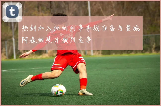 热刺加入托纳利争夺战准备与曼城阿森纳展开激烈竞争