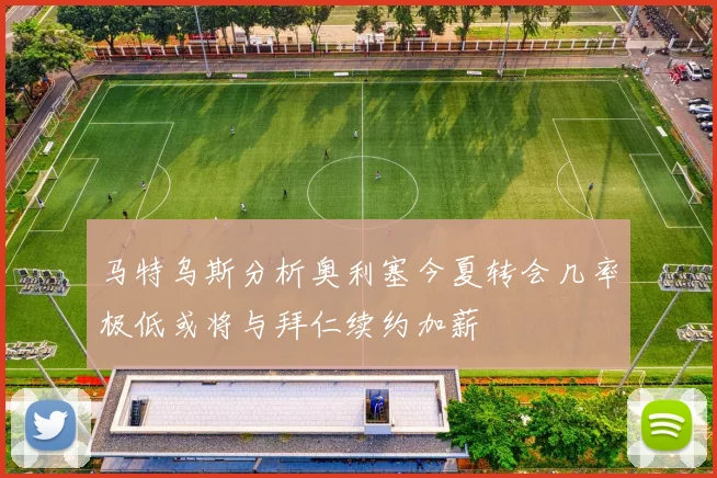 马特乌斯分析奥利塞今夏转会几率极低或将与拜仁续约加薪